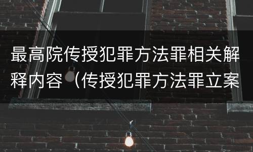 最高院传授犯罪方法罪相关解释内容（传授犯罪方法罪立案标准）