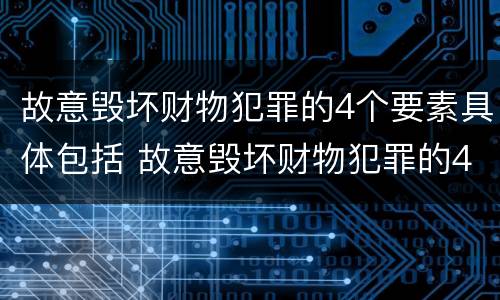 故意毁坏财物犯罪的4个要素具体包括 故意毁坏财物犯罪的4个要素具体包括哪些