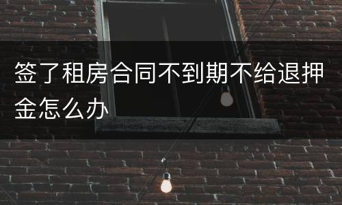签了租房合同不到期不给退押金怎么办