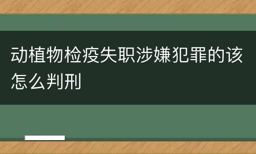 动植物检疫失职涉嫌犯罪的该怎么判刑