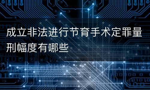 成立非法进行节育手术定罪量刑幅度有哪些