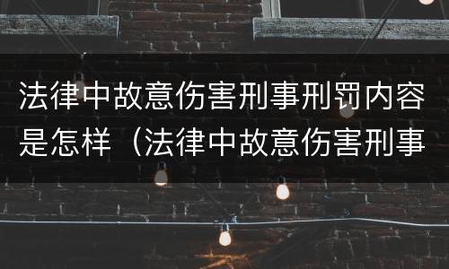 法律中故意伤害刑事刑罚内容是怎样（法律中故意伤害刑事刑罚内容是怎样认定的）