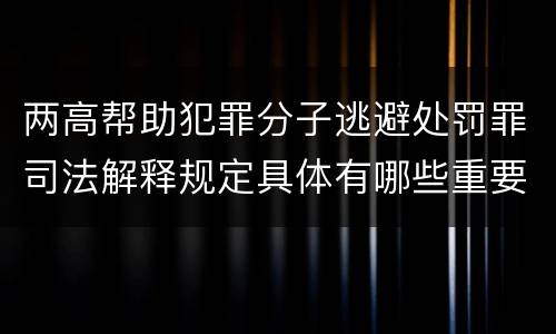 两高帮助犯罪分子逃避处罚罪司法解释规定具体有哪些重要内容