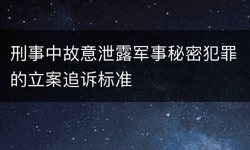 刑事中故意泄露军事秘密犯罪的立案追诉标准