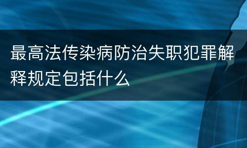 最高法传染病防治失职犯罪解释规定包括什么