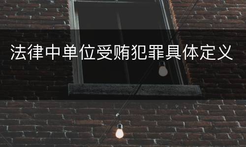 法律中单位受贿犯罪具体定义