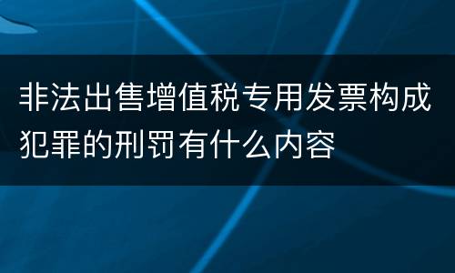 非法出售增值税专用发票构成犯罪的刑罚有什么内容