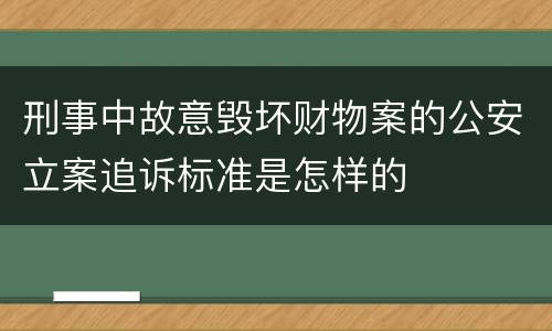 刑事中故意毁坏财物案的公安立案追诉标准是怎样的