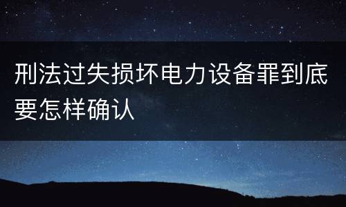 刑法过失损坏电力设备罪到底要怎样确认