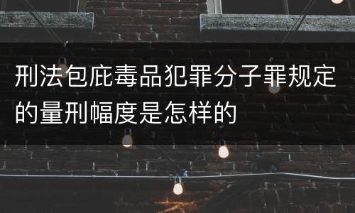 刑法包庇毒品犯罪分子罪规定的量刑幅度是怎样的