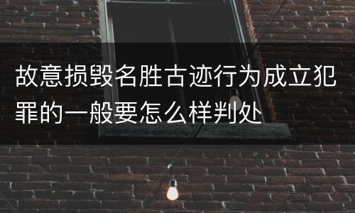 故意损毁名胜古迹行为成立犯罪的一般要怎么样判处