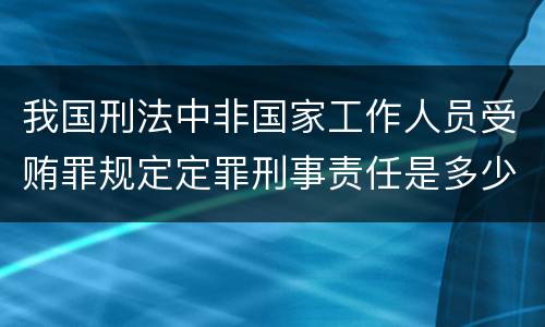 我国刑法中非国家工作人员受贿罪规定定罪刑事责任是多少