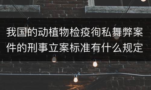 我国的动植物检疫徇私舞弊案件的刑事立案标准有什么规定