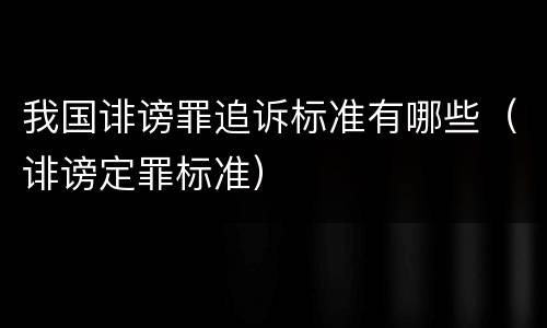 我国诽谤罪追诉标准有哪些（诽谤定罪标准）