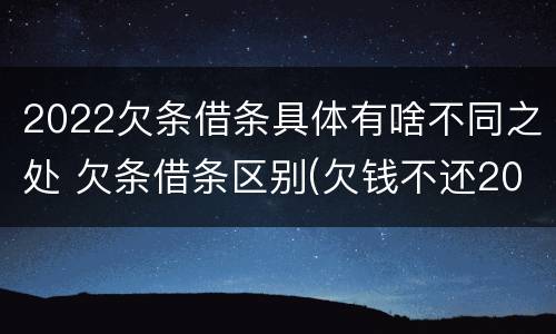 2022欠条借条具体有啥不同之处 欠条借条区别(欠钱不还2020年新规 - 法律之家