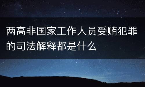 两高非国家工作人员受贿犯罪的司法解释都是什么