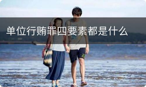 单位行贿罪四要素都是什么