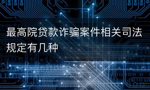 最高院贷款诈骗案件相关司法规定有几种
