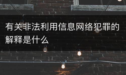 有关非法利用信息网络犯罪的解释是什么
