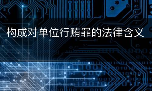 构成对单位行贿罪的法律含义