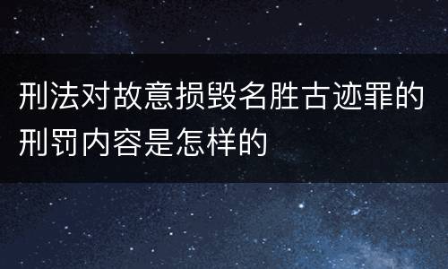 刑法对故意损毁名胜古迹罪的刑罚内容是怎样的