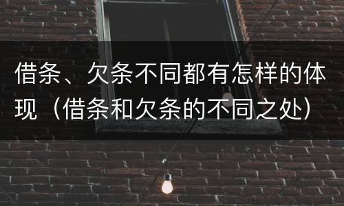 借条、欠条不同都有怎样的体现（借条和欠条的不同之处）