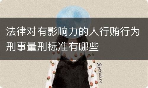 法律对有影响力的人行贿行为刑事量刑标准有哪些