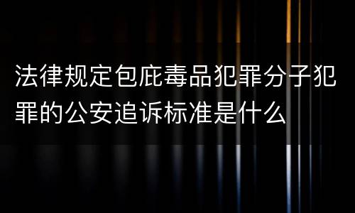 法律规定包庇毒品犯罪分子犯罪的公安追诉标准是什么