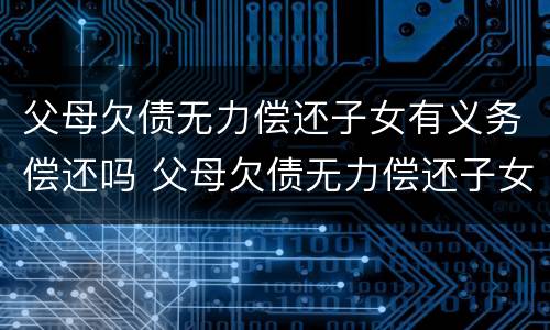 父母欠债无力偿还子女有义务偿还吗 父母欠债无力偿还子女有义务偿还吗法律