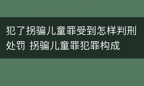 犯了拐骗儿童罪受到怎样判刑处罚 拐骗儿童罪犯罪构成