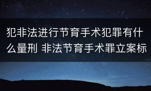 犯非法进行节育手术犯罪有什么量刑 非法节育手术罪立案标准