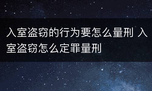 入室盗窃的行为要怎么量刑 入室盗窃怎么定罪量刑