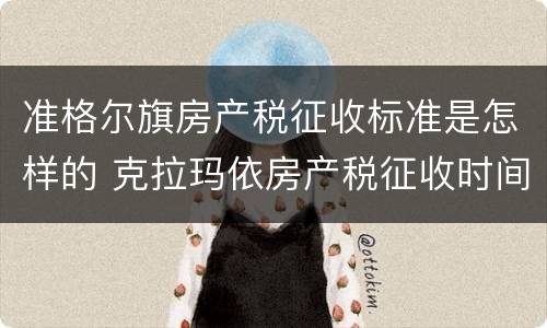 准格尔旗房产税征收标准是怎样的 克拉玛依房产税征收时间