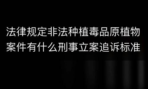 法律规定非法种植毒品原植物案件有什么刑事立案追诉标准