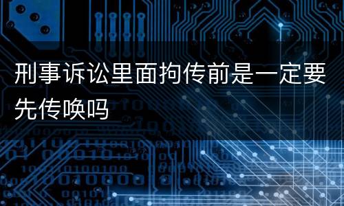 刑事诉讼里面拘传前是一定要先传唤吗
