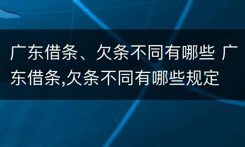 广东借条、欠条不同有哪些 广东借条,欠条不同有哪些规定