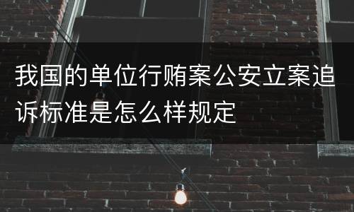 我国的单位行贿案公安立案追诉标准是怎么样规定