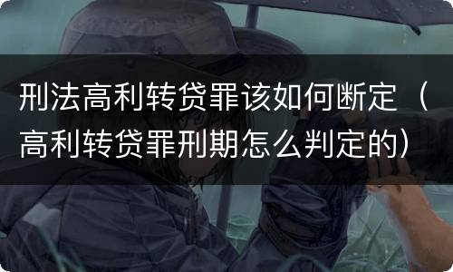 刑法高利转贷罪该如何断定（高利转贷罪刑期怎么判定的）