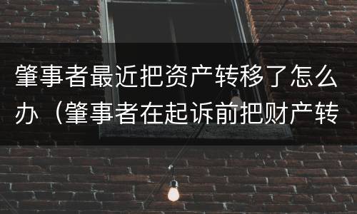 肇事者最近把资产转移了怎么办（肇事者在起诉前把财产转移了怎么办）