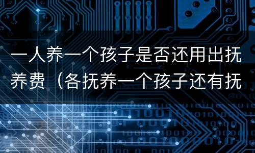 一人养一个孩子是否还用出抚养费（各抚养一个孩子还有抚养费吗）