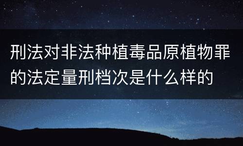 刑法对非法种植毒品原植物罪的法定量刑档次是什么样的