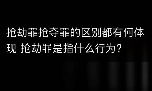 抢劫罪抢夺罪的区别都有何体现 抢劫罪是指什么行为?