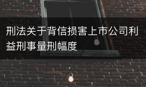 刑法关于背信损害上市公司利益刑事量刑幅度