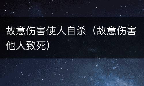 故意伤害使人自杀（故意伤害他人致死）