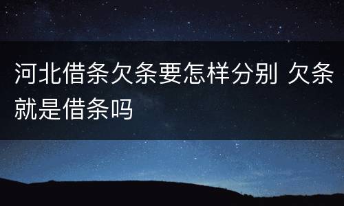 河北借条欠条要怎样分别 欠条就是借条吗
