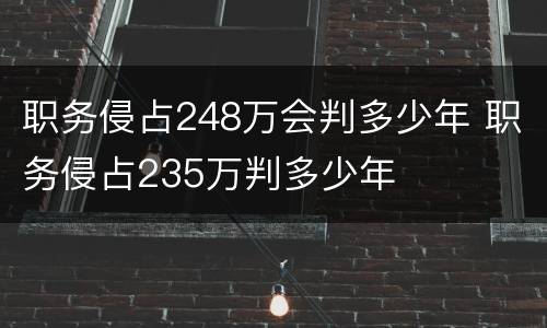 职务侵占248万会判多少年 职务侵占235万判多少年