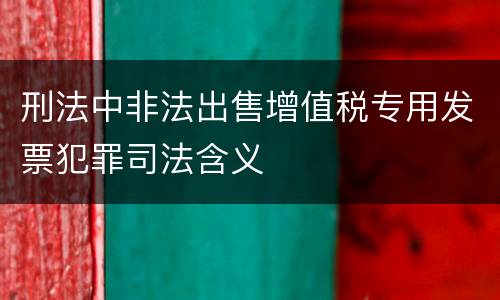 刑法中非法出售增值税专用发票犯罪司法含义