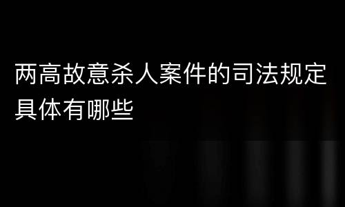 两高故意杀人案件的司法规定具体有哪些