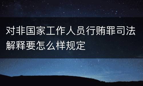 对非国家工作人员行贿罪司法解释要怎么样规定