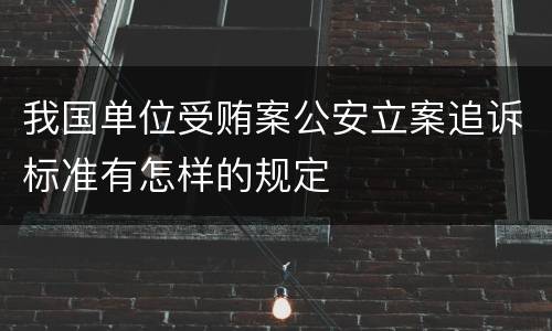 我国单位受贿案公安立案追诉标准有怎样的规定